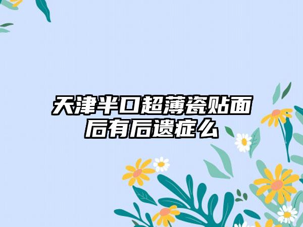 天津半口超薄瓷贴面后有后遗症么