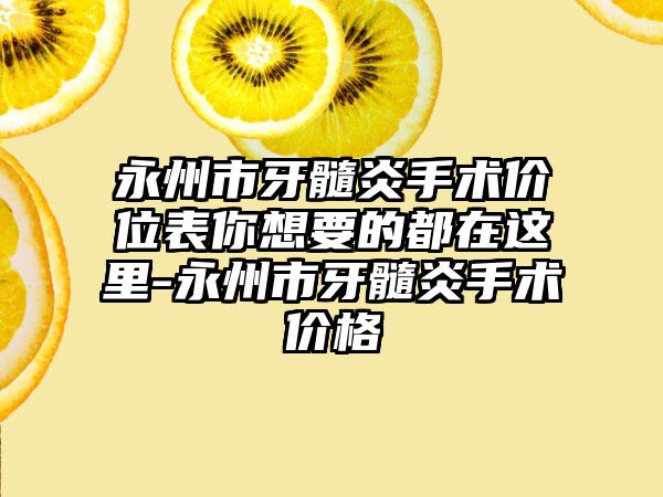 永州市牙髓炎手术价位表你想要的都在这里-永州市牙髓炎手术价格