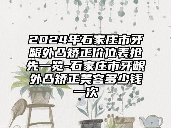 2024年石家庄市牙龈外凸矫正价位表抢先一览-石家庄市牙龈外凸矫正美容多少钱一次