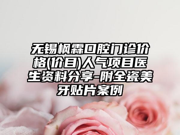 无锡枫霖口腔门诊价格(价目)人气项目医生资料分享-附全瓷美牙贴片案例