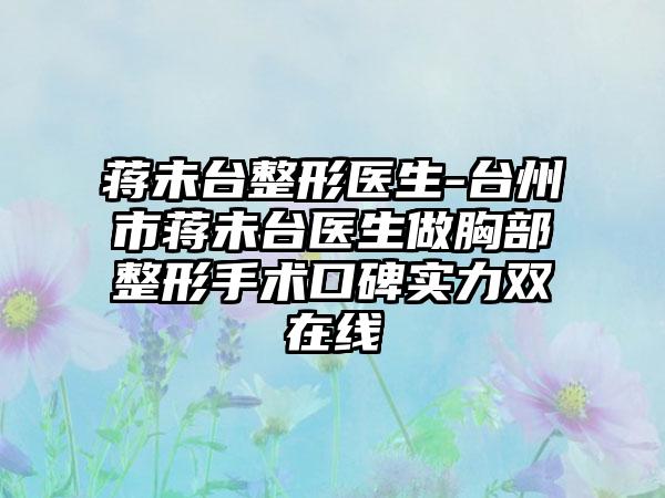 蒋未台整形医生-台州市蒋未台医生做胸部整形手术口碑实力双在线