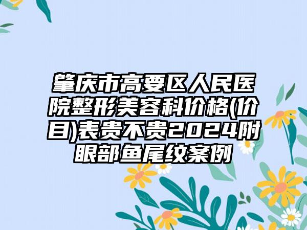 肇庆市高要区人民医院整形美容科价格(价目)表贵不贵2024附眼部鱼尾纹案例