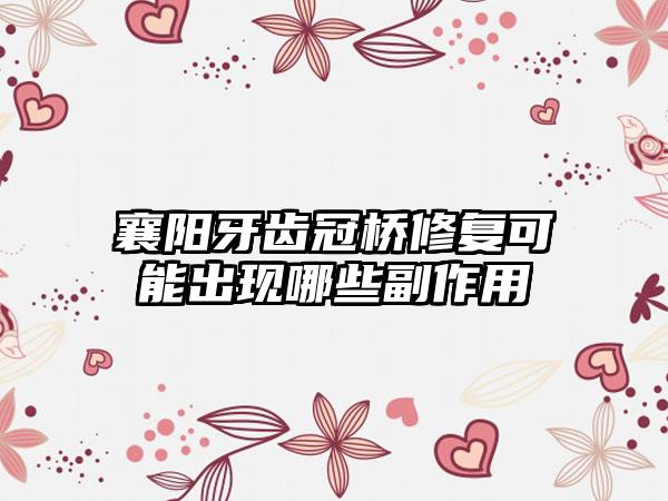 襄阳牙齿冠桥修复可能出现哪些副作用