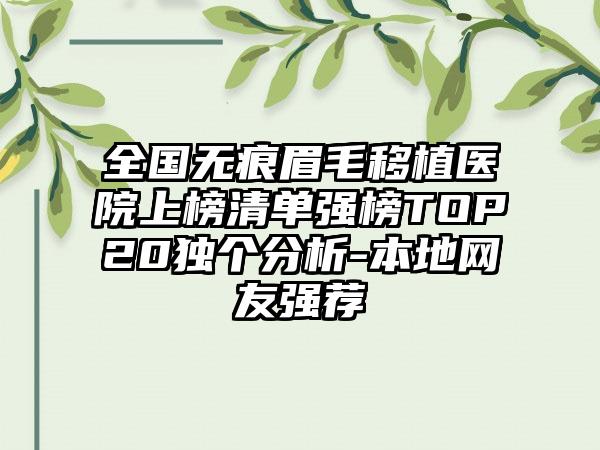 全国无痕眉毛移植医院上榜清单强榜TOP20独个分析-本地网友强荐