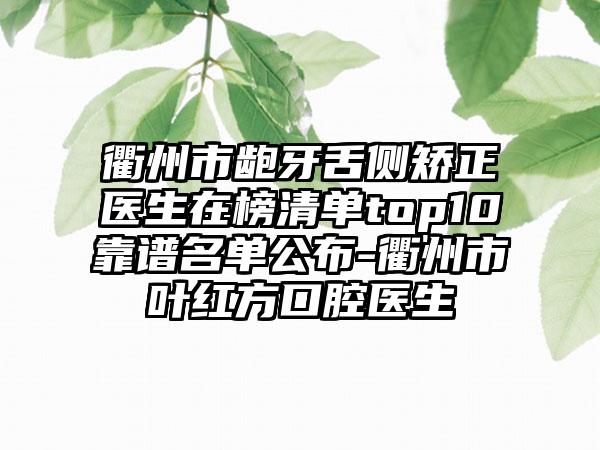 衢州市龅牙舌侧矫正医生在榜清单top10靠谱名单公布-衢州市叶红方口腔医生