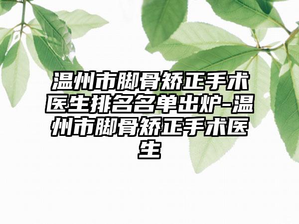 温州市脚骨矫正手术医生排名名单出炉-温州市脚骨矫正手术医生