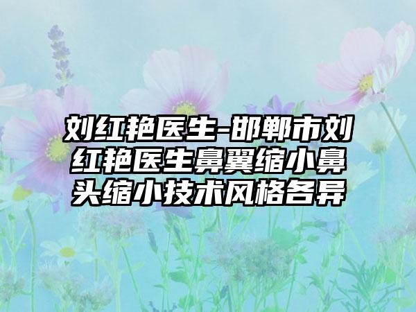 刘红艳医生-邯郸市刘红艳医生鼻翼缩小鼻头缩小技术风格各异