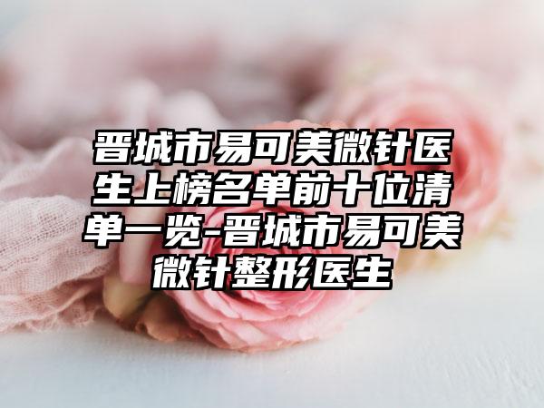 晋城市易可美微针医生上榜名单前十位清单一览-晋城市易可美微针整形医生