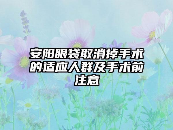 安阳眼袋取消掉手术的适应人群及手术前注意