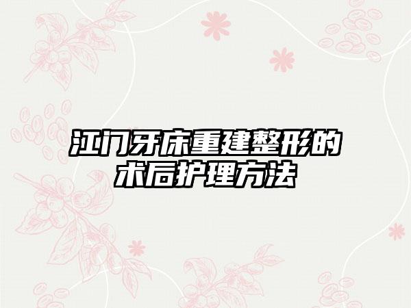 江门牙床重建整形的术后护理方法