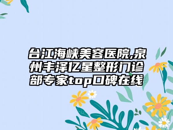 台江海峡美容医院,泉州丰泽亿星整形门诊部专家top口碑在线