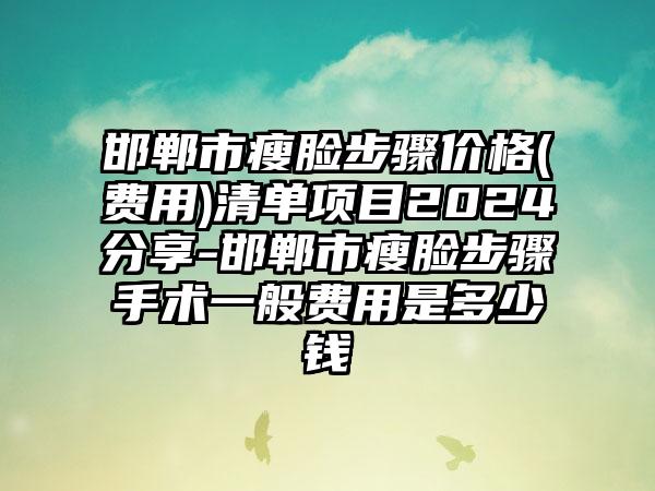 邯郸市瘦脸步骤价格(费用)清单项目2024分享-邯郸市瘦脸步骤手术一般费用是多少钱