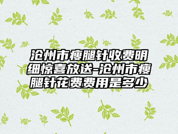 沧州市瘦腿针收费明细惊喜放送-沧州市瘦腿针花费费用是多少