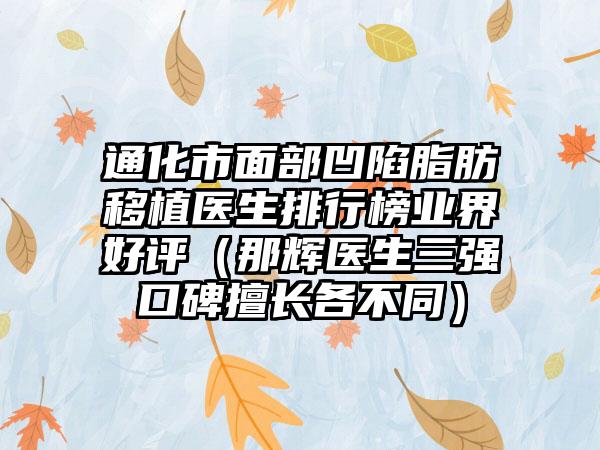 通化市面部凹陷脂肪移植医生排行榜业界好评（那辉医生三强口碑擅长各不同）