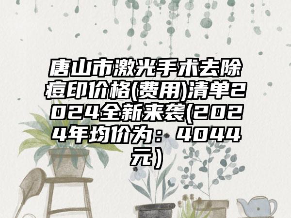 唐山市激光手术去除痘印价格(费用)清单2024全新来袭(2024年均价为：4044元）