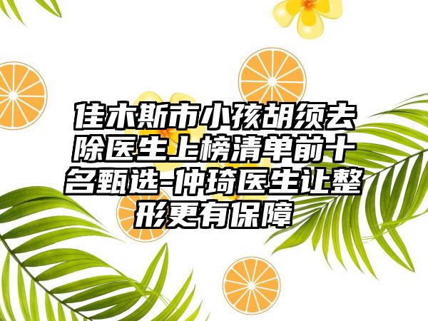 佳木斯市小孩胡须去除医生上榜清单前十名甄选-仲琦医生让整形更有保障