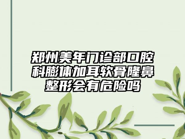 郑州美年门诊部口腔科膨体加耳软骨隆鼻整形会有危险吗