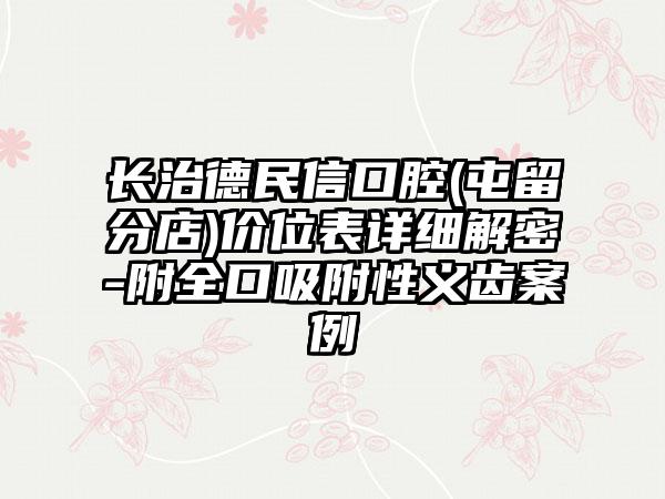 长治德民信口腔(屯留分店)价位表详细解密-附全口吸附性义齿案例