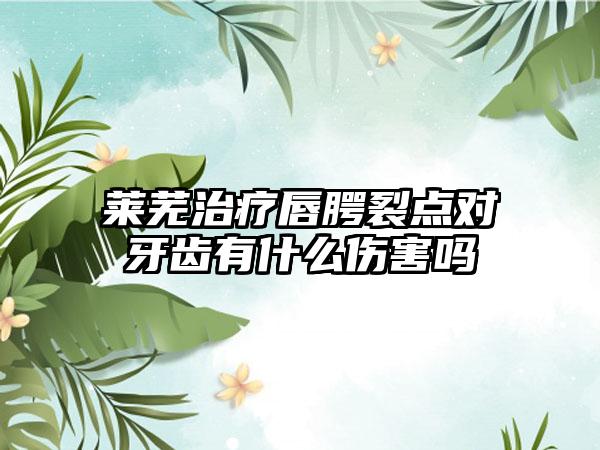 莱芜治疗唇腭裂点对牙齿有什么伤害吗