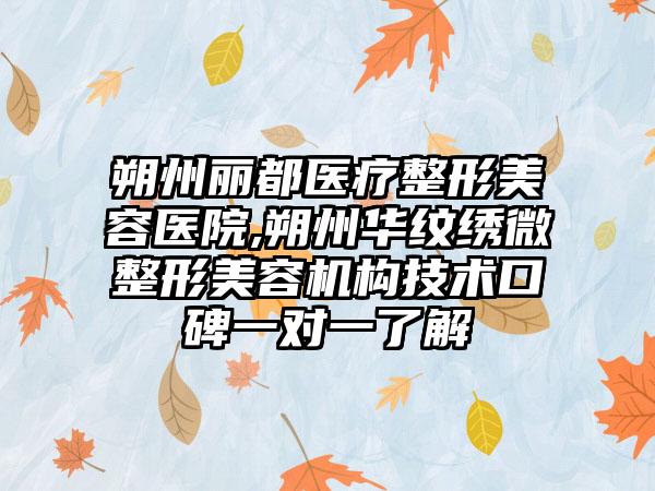 朔州丽都医疗整形美容医院,朔州华纹绣微整形美容机构技术口碑一对一了解