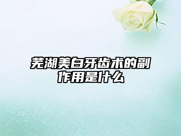 芜湖美白牙齿术的副作用是什么