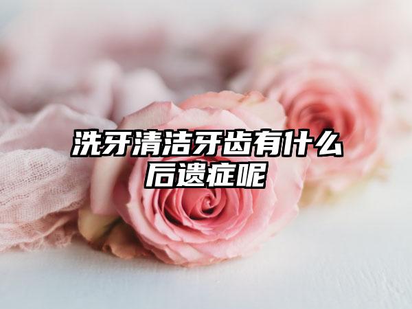 洗牙清洁牙齿有什么后遗症呢