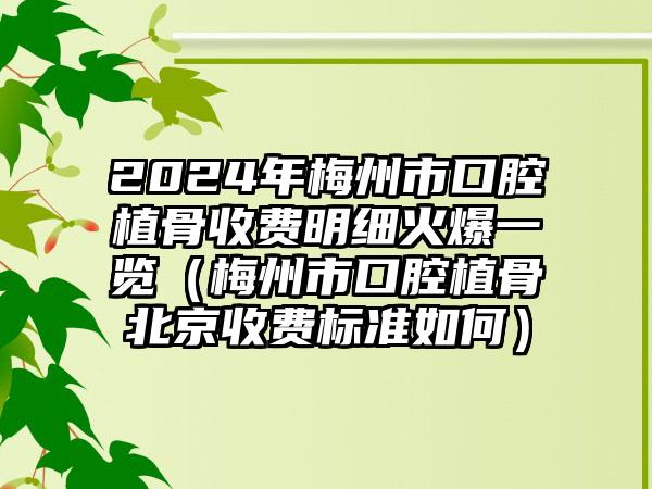 2024年梅州市口腔植骨收费明细火爆一览（梅州市口腔植骨北京收费标准如何）