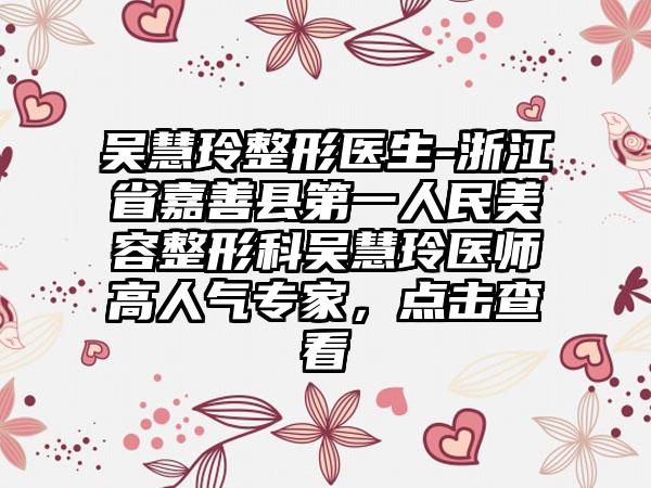 吴慧玲整形医生-浙江省嘉善县第一人民美容整形科吴慧玲医师高人气专家，点击查看