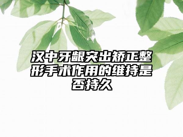 汉中牙龈突出矫正整形手术作用的维持是否持久