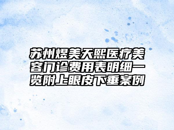 苏州煜美天熙医疗美容门诊费用表明细一览附上眼皮下垂案例