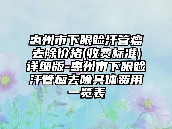 惠州市下眼睑汗管瘤去除价格(收费标准)详细版-惠州市下眼睑汗管瘤去除具体费用一览表