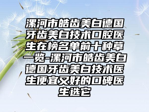 漯河市皓齿美白德国牙齿美白技术口腔医生在榜名单前十种草一览-漯河市皓齿美白德国牙齿美白技术医生便宜又好的口碑医生选它