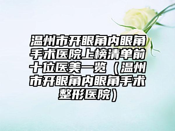 温州市开眼角内眼角手术医院上榜清单前十位医美一览（温州市开眼角内眼角手术整形医院）