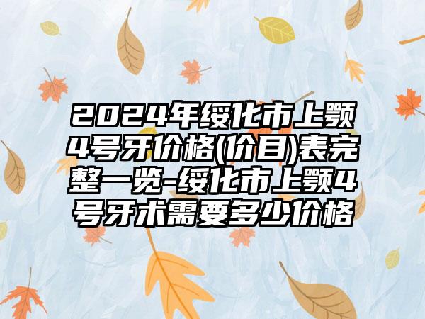 2024年绥化市上颚4号牙价格(价目)表完整一览-绥化市上颚4号牙术需要多少价格