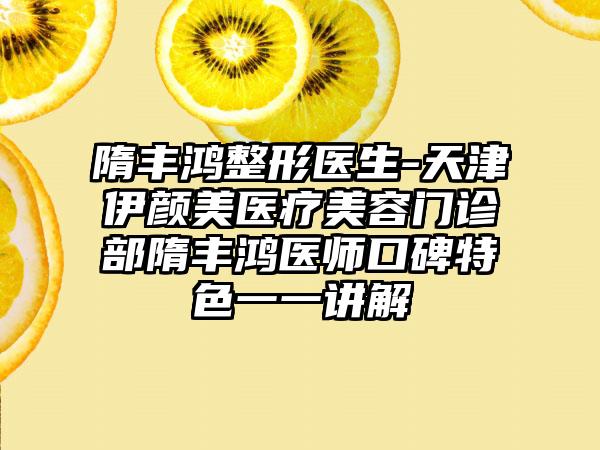 隋丰鸿整形医生-天津伊颜美医疗美容门诊部隋丰鸿医师口碑特色一一讲解