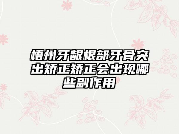 梧州牙龈根部牙骨突出矫正矫正会出现哪些副作用