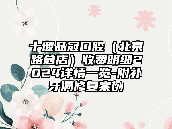 十堰品冠口腔（北京路总店）收费明细2024详情一览-附补牙洞修复案例