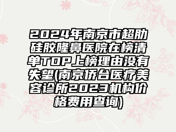 2024年南京市超肋硅胶隆鼻医院在榜清单TOP上榜理由没有失望(南京侨台医疗美容诊所2023机构价格费用查询)