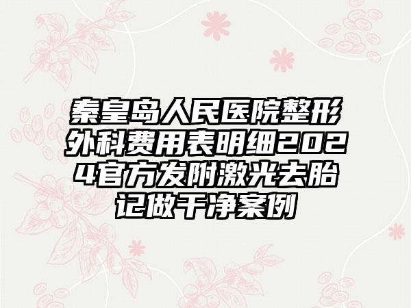 秦皇岛人民医院整形外科费用表明细2024官方发附激光去胎记做干净案例