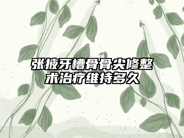 张掖牙槽骨骨尖修整术治疗维持多久