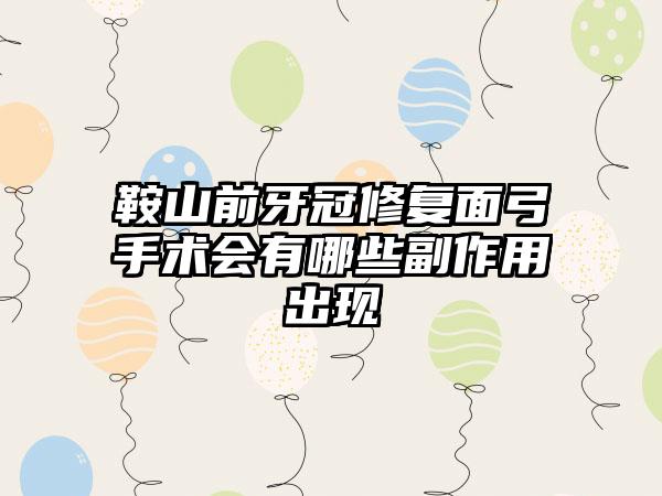 鞍山前牙冠修复面弓手术会有哪些副作用出现