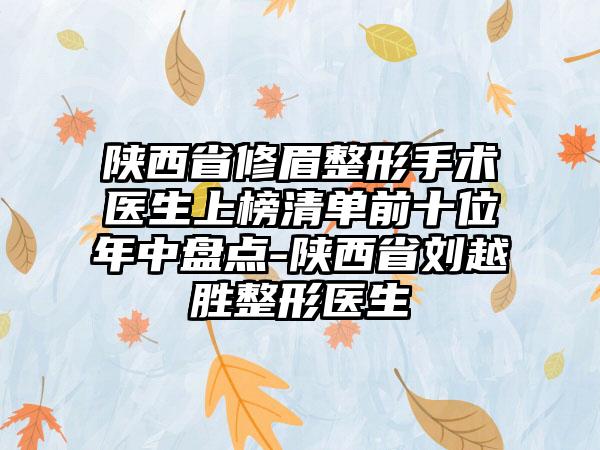 陕西省修眉整形手术医生上榜清单前十位年中盘点-陕西省刘越胜整形医生