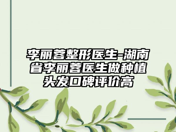 李丽蓉整形医生-湖南省李丽蓉医生做种植头发口碑评价高