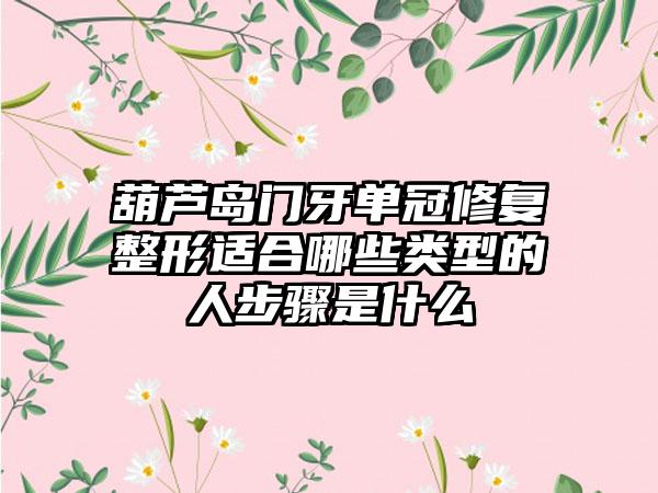 葫芦岛门牙单冠修复整形适合哪些类型的人步骤是什么