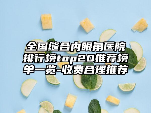 全国缝合内眼角医院排行榜top20推荐榜单一览-收费合理推荐