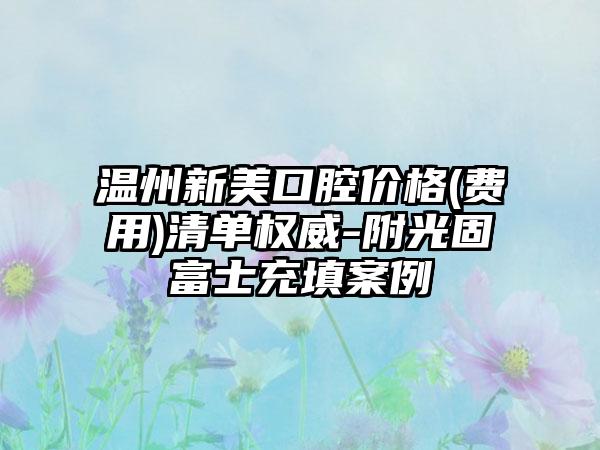 温州新美口腔价格(费用)清单权威-附光固富士充填案例