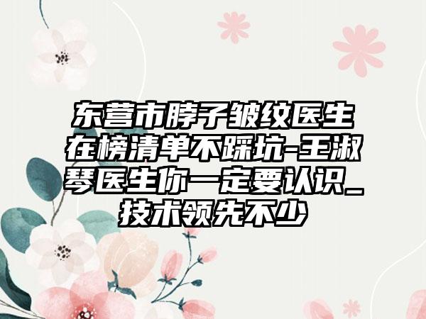 东营市脖子皱纹医生在榜清单不踩坑-王淑琴医生你一定要认识_技术领先不少