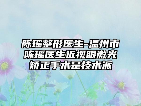 陈瑶整形医生-温州市陈瑶医生近视眼激光矫正手术是技术派