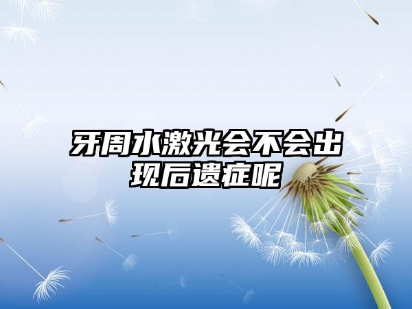 牙周水激光会不会出现后遗症呢