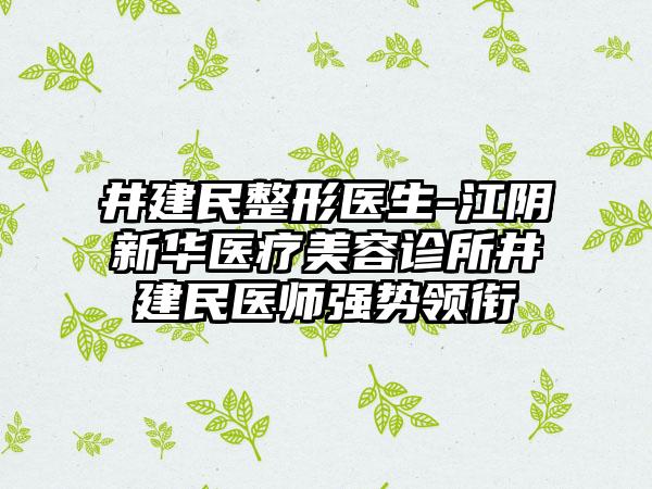 井建民整形医生-江阴新华医疗美容诊所井建民医师强势领衔